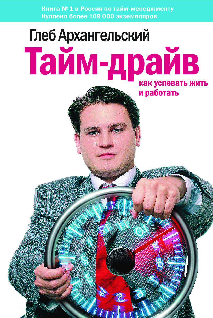 АРХАНГЕЛЬСКИЙ Г А — ТАЙМ ДРАЙВ КАК УСПЕВАТЬ ЖИТЬ И РАБОТАТЬ — 2014