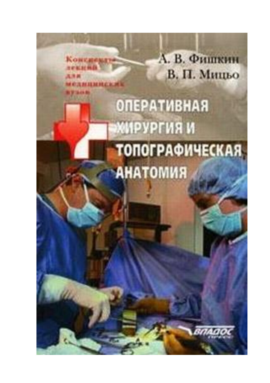 ФИШКИН А.В., МИЦЬО В.П. ОПЕРАТИВНАЯ ХИРУРГИЯ И ТОПОГРАФИЧЕСКАЯ АНАТОМИЯ КОНСПЕКТ ЛЕКЦИЙ