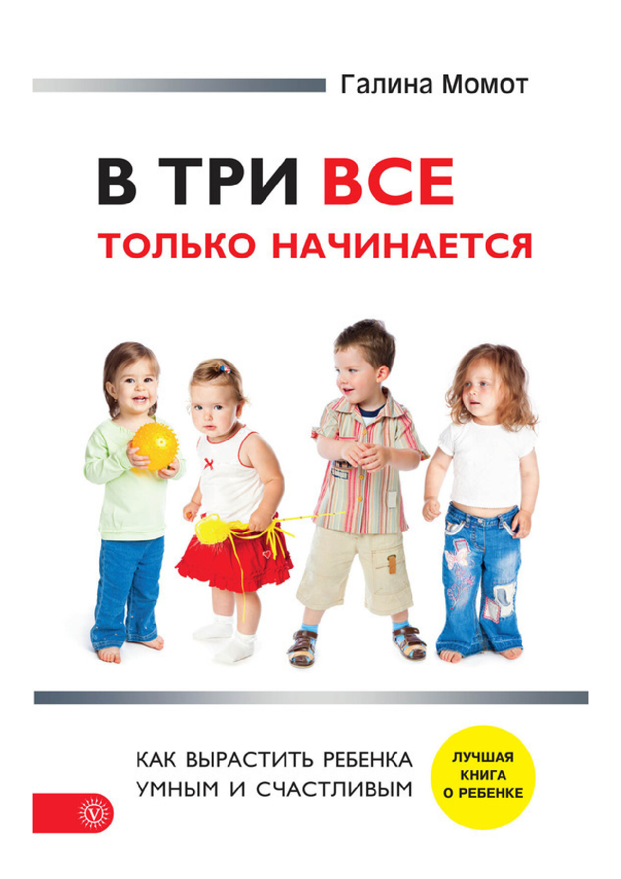 «В ТРИ ВСЕ ТОЛЬКО НАЧИНАЕТСЯ КАК ВЫРАСТИТЬ РЕБЕНКА УМНЫМ И СЧАСТЛИВЫМ»