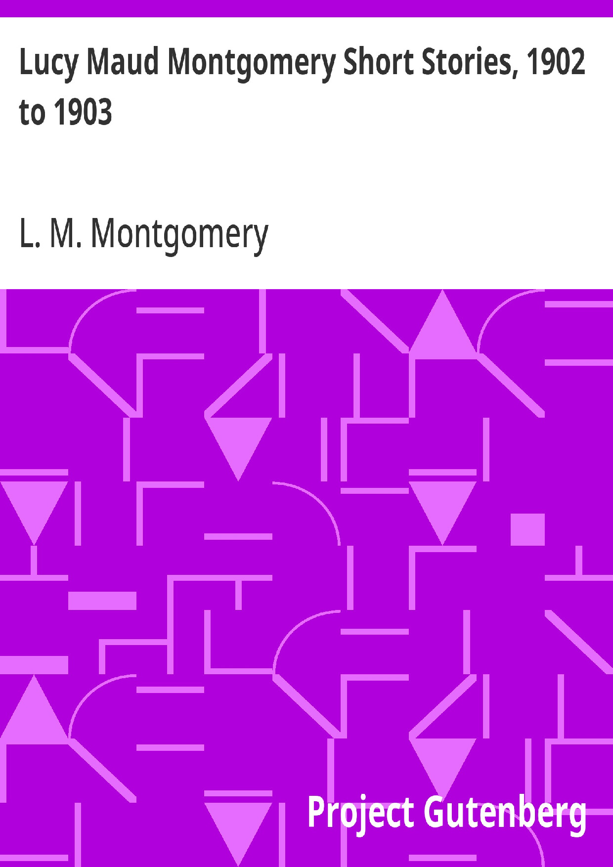 LUCY MAUD MONTGOMERY SHORT STORIES  1902 TO 1903   L. M. MONTGOMERY