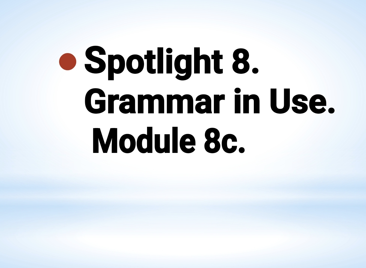 SPOTLIGHT 8. GRAMMAR IN USE MODULE 8C.
